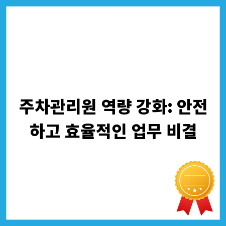 주차관리원 역량 강화: 안전하고 효율적인 업무 비결