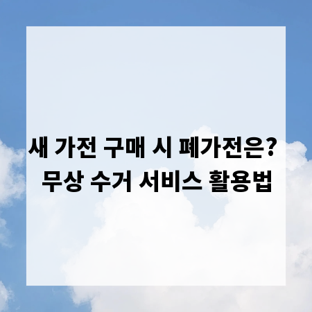 새 가전 구매 시 폐가전은? 무상 수거 서비스 활용법