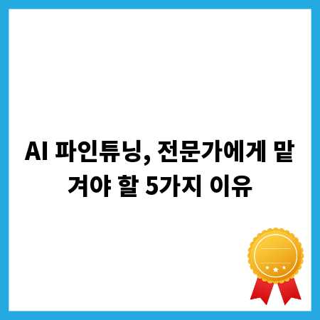 AI 파인튜닝, 전문가에게 맡겨야 할 5가지 이유