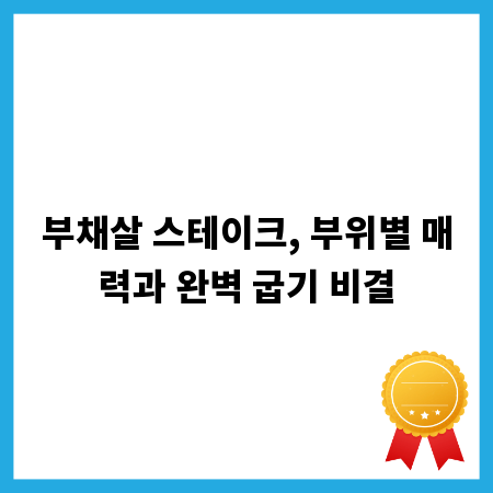 부채살 스테이크, 부위별 매력과 완벽 굽기 비결