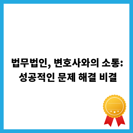 법무법인, 변호사와의 소통: 성공적인 문제 해결 비결