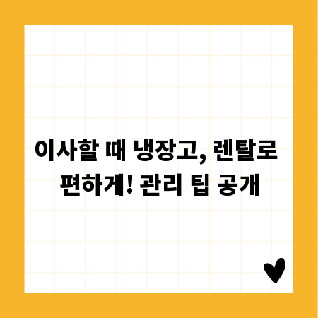 이사할 때 냉장고, 렌탈로 편하게! 관리 팁 공개