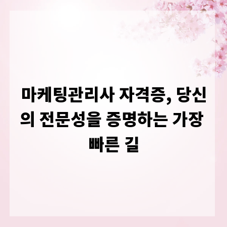 마케팅관리사 자격증, 당신의 전문성을 증명하는 가장 빠른 길