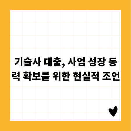기술사 대출, 사업 성장 동력 확보를 위한 현실적 조언