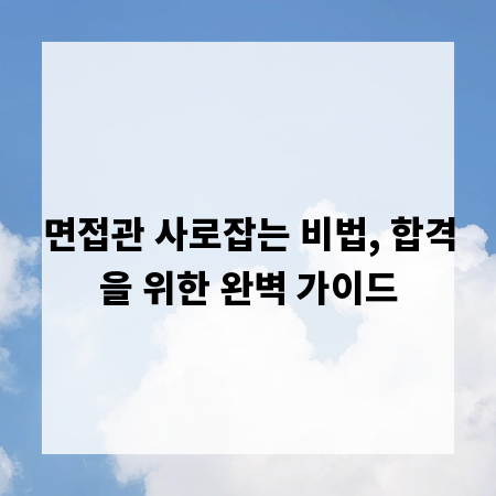 면접관 사로잡는 비법, 합격을 위한 완벽 가이드