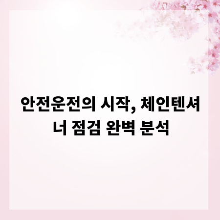 안전운전의 시작, 체인텐셔너 점검 완벽 분석