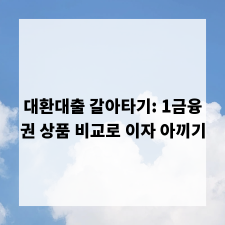 대환대출 갈아타기: 1금융권 상품 비교로 이자 아끼기