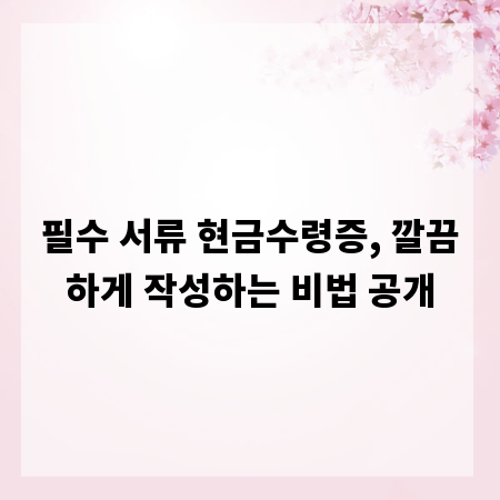 필수 서류 현금수령증, 깔끔하게 작성하는 비법 공개