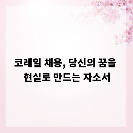 코레일 채용, 당신의 꿈을 현실로 만드는 자소서