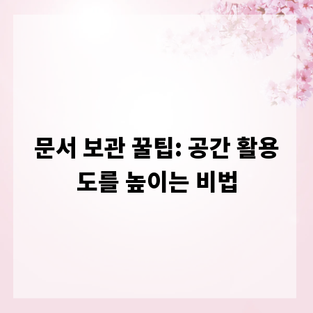 문서 보관 꿀팁: 공간 활용도를 높이는 비법