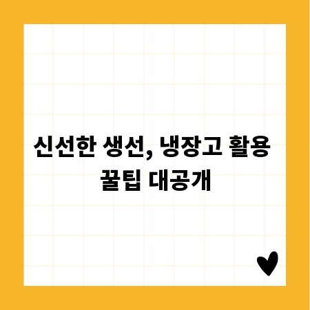 신선한 생선, 냉장고 활용 꿀팁 대공개