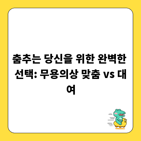 춤추는 당신을 위한 완벽한 선택: 무용의상 맞춤 vs 대여