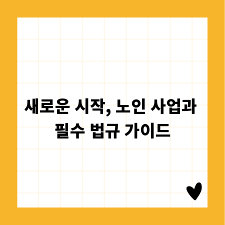 새로운 시작, 노인 사업과 필수 법규 가이드