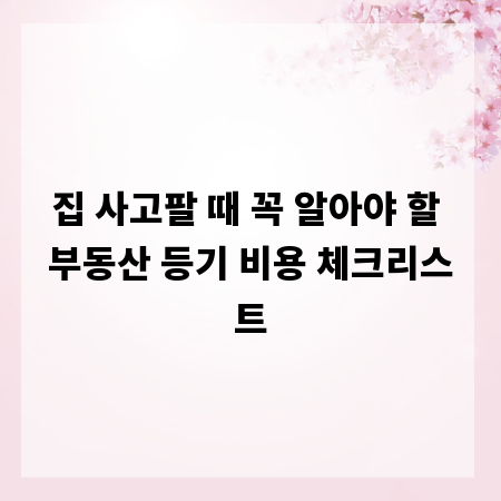 집 사고팔 때 꼭 알아야 할 부동산 등기 비용 체크리스트