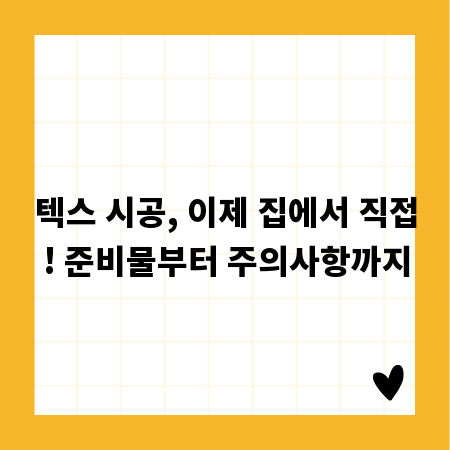 텍스 시공, 이제 집에서 직접! 준비물부터 주의사항까지