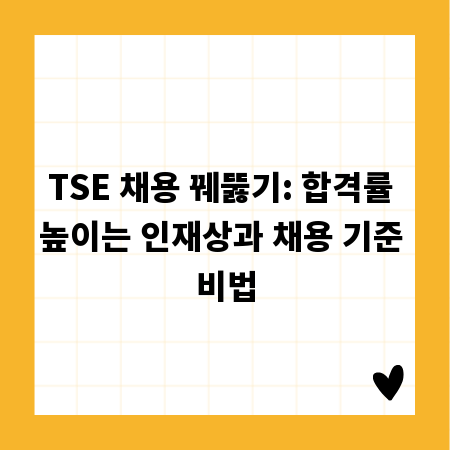 TSE 채용 꿰뚫기: 합격률 높이는 인재상과 채용 기준 비법