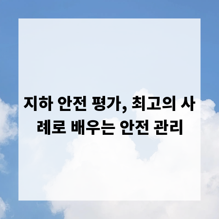 지하 안전 평가, 최고의 사례로 배우는 안전 관리