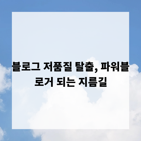 블로그 저품질 탈출, 파워블로거 되는 지름길