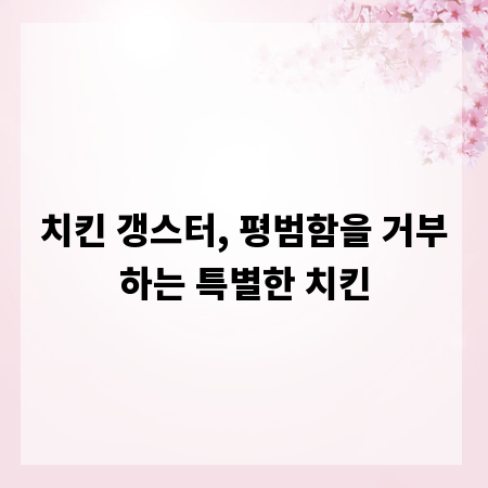 치킨 갱스터, 평범함을 거부하는 특별한 치킨