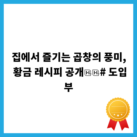 집에서 즐기는 곱창의 풍미, 황금 레시피 공개

# 도입부