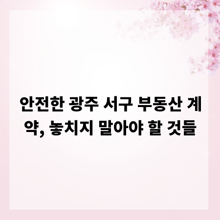 안전한 광주 서구 부동산 계약, 놓치지 말아야 할 것들