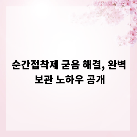 순간접착제 굳음 해결, 완벽 보관 노하우 공개