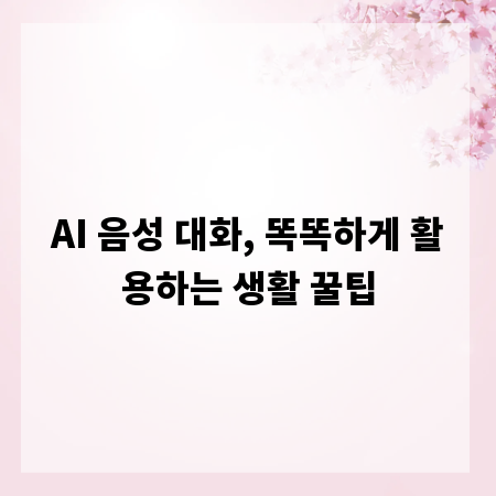AI 음성 대화, 똑똑하게 활용하는 생활 꿀팁