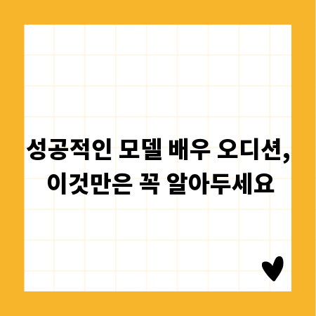 성공적인 모델 배우 오디션, 이것만은 꼭 알아두세요