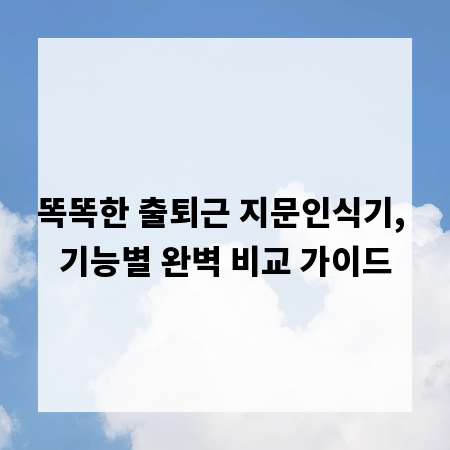 똑똑한 출퇴근 지문인식기, 기능별 완벽 비교 가이드