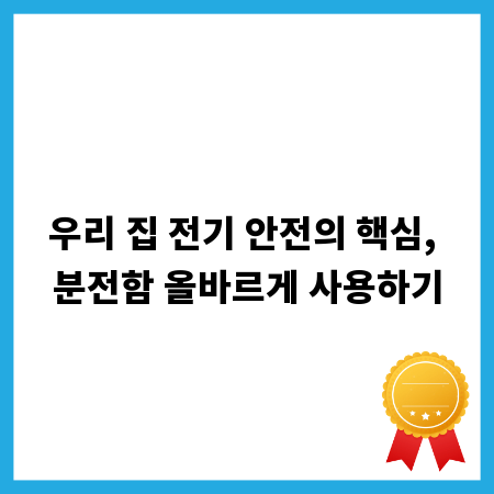 우리 집 전기 안전의 핵심, 분전함 올바르게 사용하기
