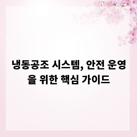 냉동공조 시스템, 안전 운영을 위한 핵심 가이드