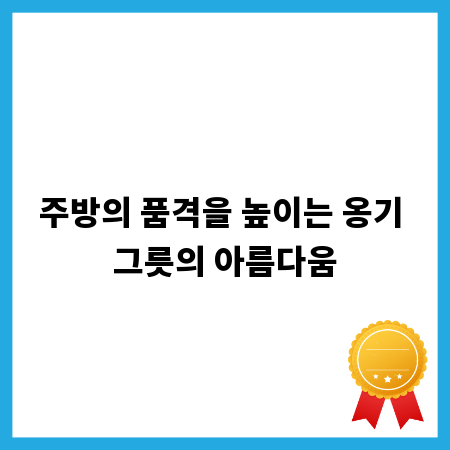 주방의 품격을 높이는 옹기 그릇의 아름다움