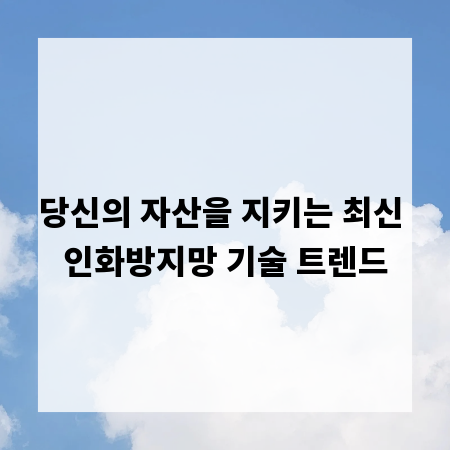당신의 자산을 지키는 최신 인화방지망 기술 트렌드