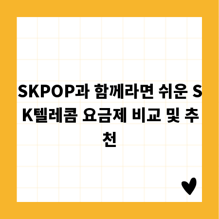 SKPOP과 함께라면 쉬운 SK텔레콤 요금제 비교 및 추천