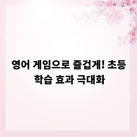 영어 게임으로 즐겁게! 초등 학습 효과 극대화