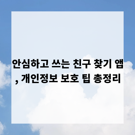 안심하고 쓰는 친구 찾기 앱, 개인정보 보호 팁 총정리