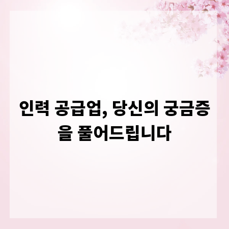 인력 공급업, 당신의 궁금증을 풀어드립니다