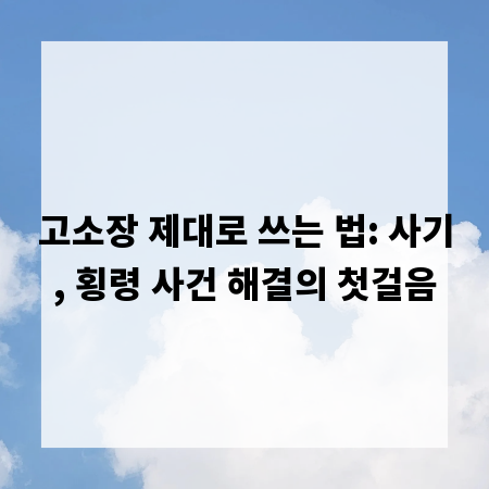 고소장 제대로 쓰는 법: 사기, 횡령 사건 해결의 첫걸음