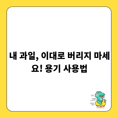 내 과일, 이대로 버리지 마세요! 용기 사용법