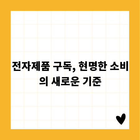 전자제품 구독, 현명한 소비의 새로운 기준