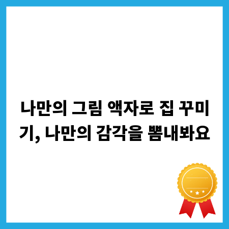 나만의 그림 액자로 집 꾸미기, 나만의 감각을 뽐내봐요