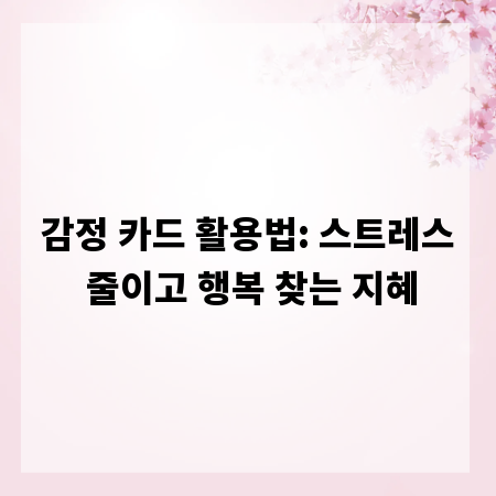 감정 카드 활용법: 스트레스 줄이고 행복 찾는 지혜