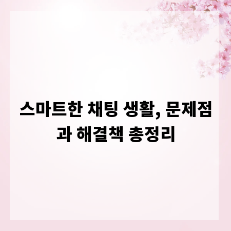 스마트한 채팅 생활, 문제점과 해결책 총정리