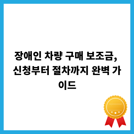 장애인 차량 구매 보조금, 신청부터 절차까지 완벽 가이드