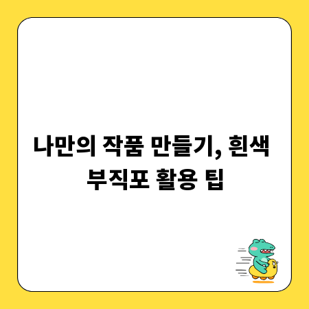 나만의 작품 만들기, 흰색 부직포 활용 팁