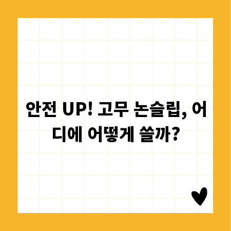 안전 UP! 고무 논슬립, 어디에 어떻게 쓸까?