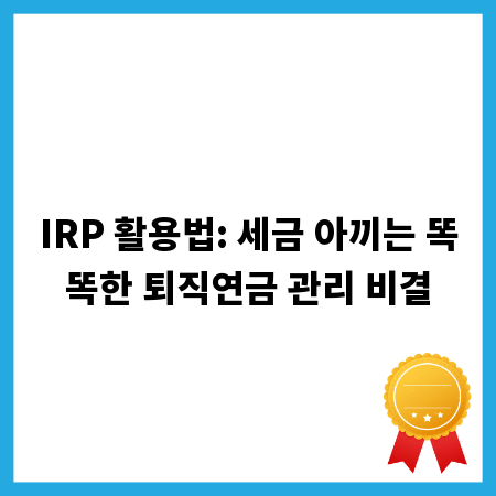 IRP 활용법: 세금 아끼는 똑똑한 퇴직연금 관리 비결