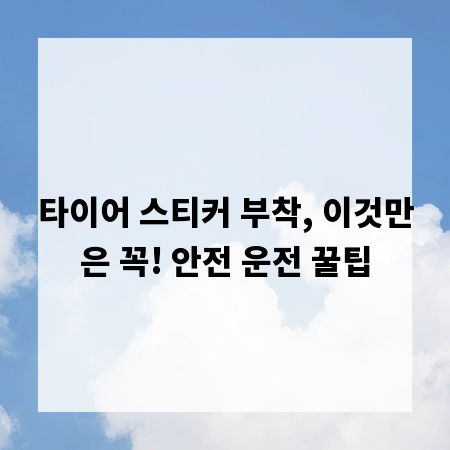 타이어 스티커 부착, 이것만은 꼭! 안전 운전 꿀팁