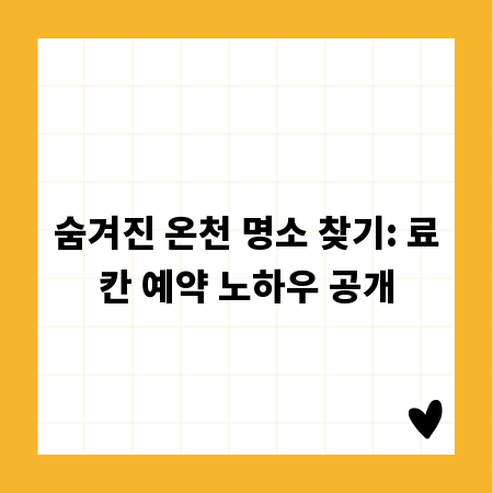 숨겨진 온천 명소 찾기: 료칸 예약 노하우 공개
