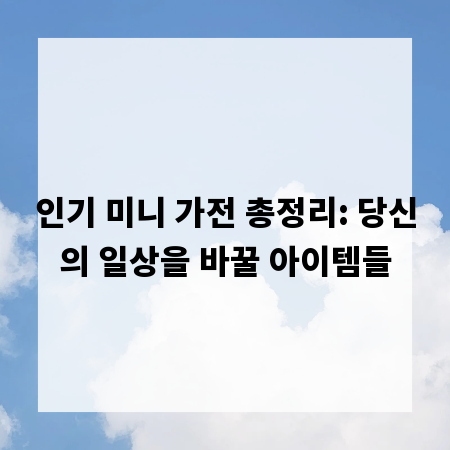 인기 미니 가전 총정리: 당신의 일상을 바꿀 아이템들
